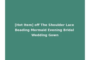 [Hot Item] off The Shoulder Lace Beading Mermaid Evening Bridal Wedding Gown