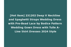 [Hot Item] 231202 Deep V Neckline and Spaghetti Straps Wedding Dress with Pre-Bead Lace by Bodice Pattern Wedding Gown Dress with Tulle A-Line Skirt Dresses 2024 Style