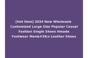 [Hot Item] 2024 New Wholesale Customized Large Size Popular Casual Fashion Single Shoes Hmade Footwear Men's Leather Shoes