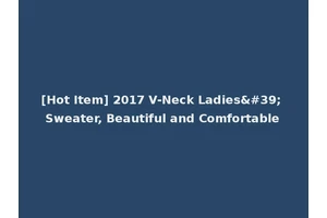 [Hot Item] 2017 V-Neck Ladies' Sweater, Beautiful and Comfortable