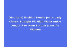 [Hot Item] Fashion Denim Jeans Lady Classic Straight Fit High Waist Ankle Length Raw Hem Bottom Jeans for Women