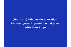 [Hot Item] Wholesale Jean High Waisted Jean Apparel Casual Jean with Your Logo