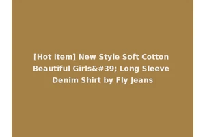 [Hot Item] New Style Soft Cotton Beautiful Girls' Long Sleeve Denim Shirt by Fly Jeans
