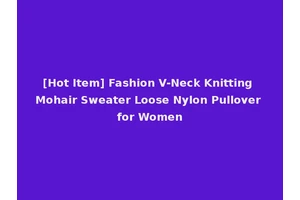 [Hot Item] Fashion V-Neck Knitting Mohair Sweater Loose Nylon Pullover for Women