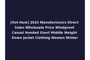 [Hot Item] 2023 Manufacturers Direct Sales Wholesale Price Windproof Casual Hooded Short Middle Weight Down Jacket Clothing Women Winter