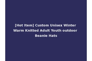 [Hot Item] Custom Unisex Winter Warm Knitted Adult Youth outdoor Beanie Hats