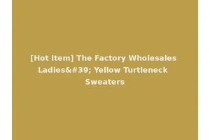 [Hot Item] The Factory Wholesales Ladies' Yellow Turtleneck Sweaters