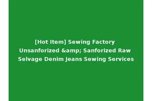 [Hot Item] Sewing Factory Unsanforized &amp; Sanforized Raw Selvage Denim Jeans Sewing Services