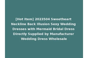 [Hot Item] 2023504 Sweetheart Neckline Back Illusion Sexy Wedding Dresses with Mermaid Bridal Dress Directly Supplied by Manufacturer Wedding Dress Wholesale