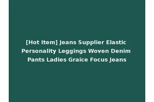 [Hot Item] Jeans Supplier Elastic Personality Leggings Woven Denim Pants Ladies Graice Focus Jeans