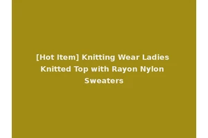 [Hot Item] Knitting Wear Ladies Knitted Top with Rayon Nylon Sweaters
