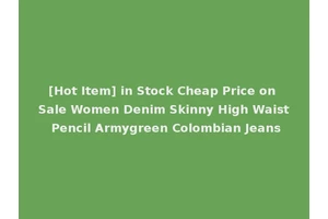 [Hot Item] in Stock Cheap Price on Sale Women Denim Skinny High Waist Pencil Armygreen Colombian Jeans
