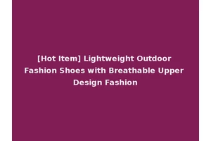 [Hot Item] Lightweight Outdoor Fashion Shoes with Breathable Upper Design Fashion