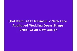 [Hot Item] 2021 Mermaid V-Neck Lace Appliqued Wedding Dress Straps Bridal Gown New Design