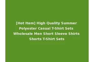[Hot Item] High Quality Summer Polyester Casual T-Shirt Sets Wholesale Men Short Sleeve Shirts Shorts T-Shirt Sets