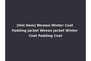 [Hot Item] Women Winter Coat Padding Jacket Woven Jacket Winter Coat Padding Coat
