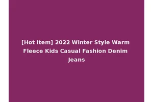 [Hot Item] 2022 Winter Style Warm Fleece Kids Casual Fashion Denim Jeans