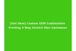 [Hot Item] Custom OEM Sublimation Printing 4 Way Stretch Men Swimwear