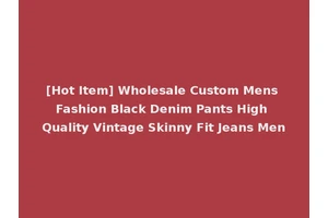 [Hot Item] Wholesale Custom Mens Fashion Black Denim Pants High Quality Vintage Skinny Fit Jeans Men