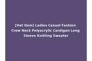[Hot Item] Ladies Casual Fashion Crew Neck Polyacrylic Cardigan Long Sleeve Knitting Sweater