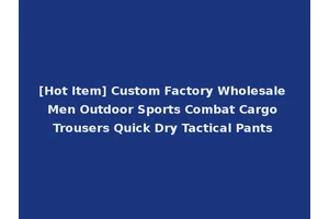 [Hot Item] Custom Factory Wholesale Men Outdoor Sports Combat Cargo Trousers Quick Dry Tactical Pants