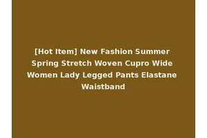 [Hot Item] New Fashion Summer Spring Stretch Woven Cupro Wide Women Lady Legged Pants Elastane Waistband