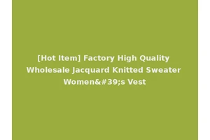 [Hot Item] Factory High Quality Wholesale Jacquard Knitted Sweater Women's Vest