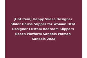 [Hot Item] Happy Slides Designer Slider House Slipper for Woman OEM Designer Custom Bedroom Slippers Beach Platform Sandals Woman Sandals 2022