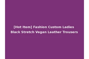 [Hot Item] Fashion Custom Ladies Black Stretch Vegan Leather Trousers