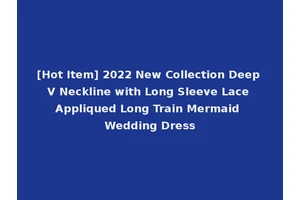 [Hot Item] 2022 New Collection Deep V Neckline with Long Sleeve Lace Appliqued Long Train Mermaid Wedding Dress