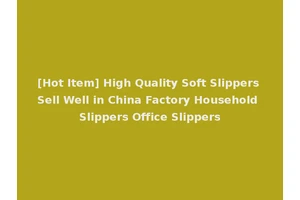 [Hot Item] High Quality Soft Slippers Sell Well in China Factory Household Slippers Office Slippers