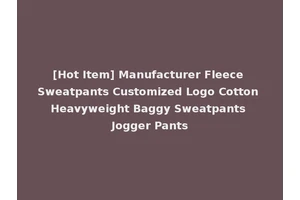 [Hot Item] Manufacturer Fleece Sweatpants Customized Logo Cotton Heavyweight Baggy Sweatpants Jogger Pants