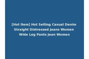 [Hot Item] Hot Selling Casual Denim Straight Distressed Jeans Women Wide Leg Pants Jean Women