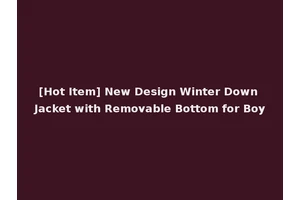 [Hot Item] New Design Winter Down Jacket with Removable Bottom for Boy
