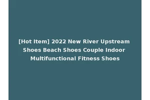 [Hot Item] 2022 New River Upstream Shoes Beach Shoes Couple Indoor Multifunctional Fitness Shoes