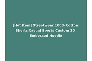 [Hot Item] Streetwear 100% Cotton Shorts Casual Sports Custom 3D Embossed Hoodie
