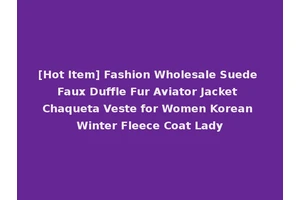 [Hot Item] Fashion Wholesale Suede Faux Duffle Fur Aviator Jacket Chaqueta Veste for Women Korean Winter Fleece Coat Lady