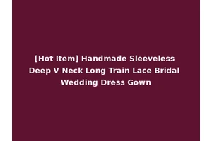 [Hot Item] Handmade Sleeveless Deep V Neck Long Train Lace Bridal Wedding Dress Gown