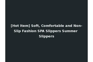 [Hot Item] Soft, Comfortable and Non-Slip Fashion SPA Slippers Summer Slippers