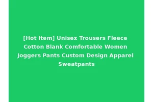[Hot Item] Unisex Trousers Fleece Cotton Blank Comfortable Women Joggers Pants Custom Design Apparel Sweatpants