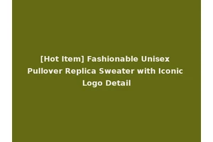 [Hot Item] Fashionable Unisex Pullover Replica Sweater with Iconic Logo Detail