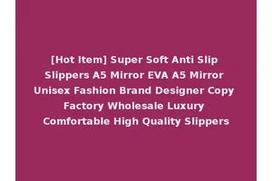 [Hot Item] Super Soft Anti Slip Slippers A5 Mirror EVA A5 Mirror Unisex Fashion Brand Designer Copy Factory Wholesale Luxury Comfortable High Quality Slippers