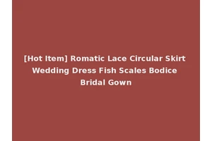 [Hot Item] Romatic Lace Circular Skirt Wedding Dress Fish Scales Bodice Bridal Gown