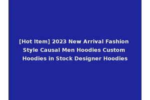 [Hot Item] 2023 New Arrival Fashion Style Causal Men Hoodies Custom Hoodies in Stock Designer Hoodies