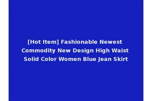 [Hot Item] Fashionable Newest Commodity New Design High Waist Solid Color Women Blue Jean Skirt