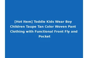 [Hot Item] Toddle Kids Wear Boy Children Taupe Tan Color Woven Pant Clothing with Functional Front Fly and Pocket