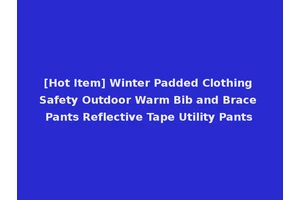 [Hot Item] Winter Padded Clothing Safety Outdoor Warm Bib and Brace Pants Reflective Tape Utility Pants