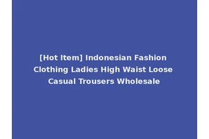 [Hot Item] Indonesian Fashion Clothing Ladies High Waist Loose Casual Trousers Wholesale