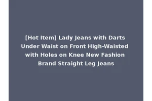 [Hot Item] Lady Jeans with Darts Under Waist on Front High-Waisted with Holes on Knee New Fashion Brand Straight Leg Jeans
