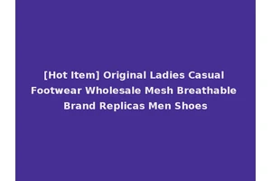 [Hot Item] Original Ladies Casual Footwear Wholesale Mesh Breathable Brand Replicas Men Shoes